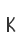 K