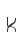 K