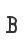 B
