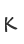 K
